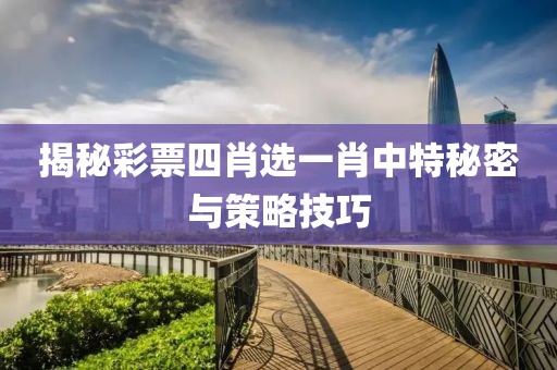 揭秘彩票四肖选一肖中特秘密与策略技巧