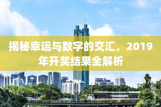 揭秘幸运与数字的交汇，2019年开奖结果全解析
