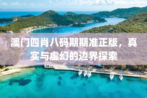 澳门四肖八码期期准正版，真实与虚幻的边界探索