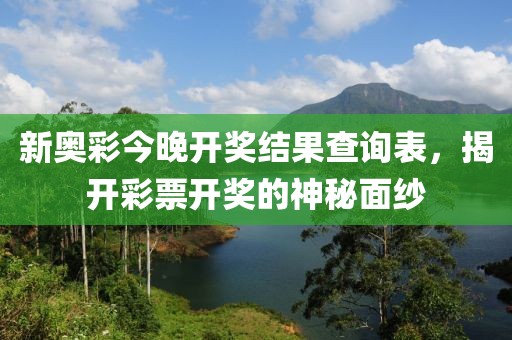 新奥彩今晚开奖结果查询表，揭开彩票开奖的神秘面纱