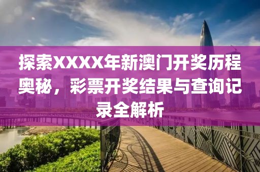 探索XXXX年新澳门开奖历程奥秘，彩票开奖结果与查询记录全解析