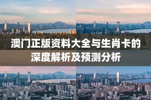 澳门正版资料大全与生肖卡的深度解析及预测分析