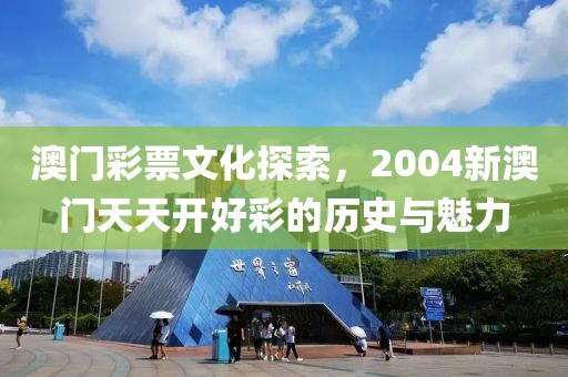 澳门彩票文化探索，2004新澳门天天开好彩的历史与魅力