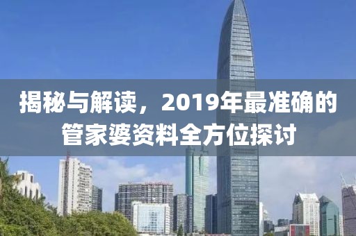 揭秘与解读，2019年最准确的管家婆资料全方位探讨