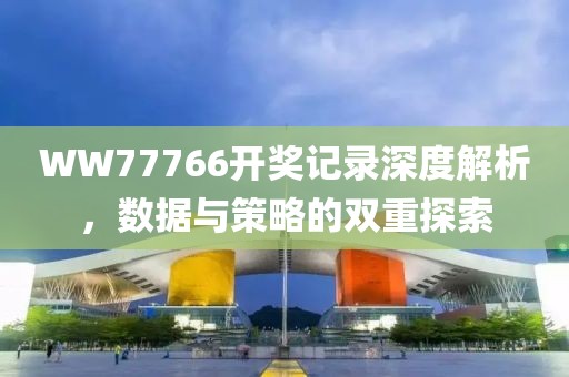 WW77766开奖记录深度解析，数据与策略的双重探索