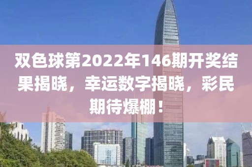 双色球第2022年146期开奖结果揭晓，幸运数字揭晓，彩民期待爆棚！