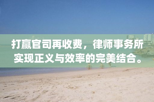 打赢官司再收费，律师事务所实现正义与效率的完美结合。