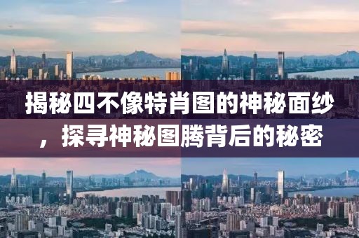 揭秘四不像特肖图的神秘面纱，探寻神秘图腾背后的秘密
