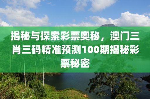 揭秘与探索彩票奥秘，澳门三肖三码精准预测100期揭秘彩票秘密