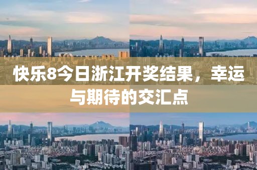 快乐8今日浙江开奖结果，幸运与期待的交汇点