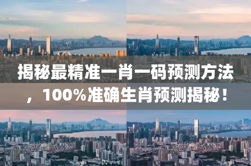 揭秘最精准一肖一码预测方法，100%准确生肖预测揭秘！