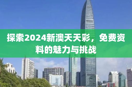 探索2024新澳天天彩，免费资料的魅力与挑战