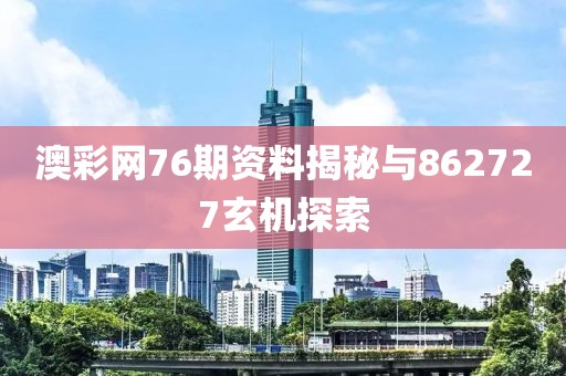澳彩网76期资料揭秘与862727玄机探索