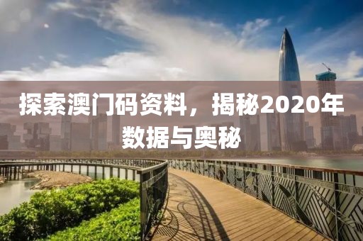探索澳门码资料，揭秘2020年数据与奥秘