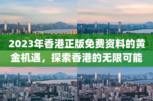 2023年香港正版免费资料的黄金机遇，探索香港的无限可能