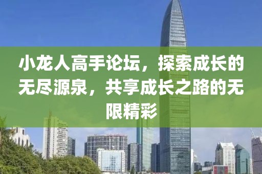 小龙人高手论坛，探索成长的无尽源泉，共享成长之路的无限精彩