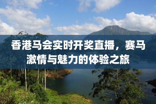 香港马会实时开奖直播，赛马激情与魅力的体验之旅
