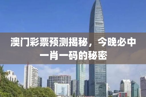 澳门彩票预测揭秘，今晚必中一肖一码的秘密