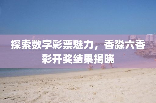 探索数字彩票魅力，香淼六香彩开奖结果揭晓