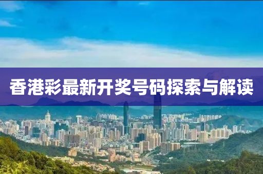 香港彩最新开奖号码探索与解读