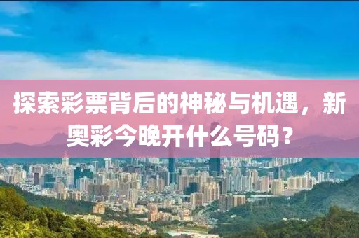 探索彩票背后的神秘与机遇，新奥彩今晚开什么号码？