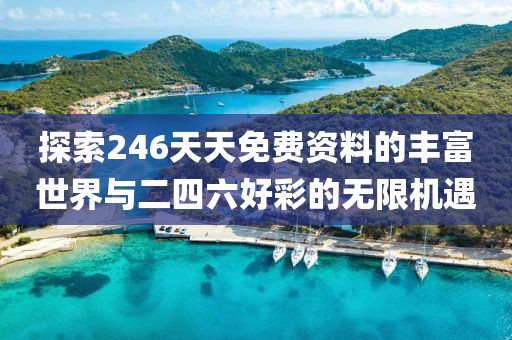 探索246天天免费资料的丰富世界与二四六好彩的无限机遇