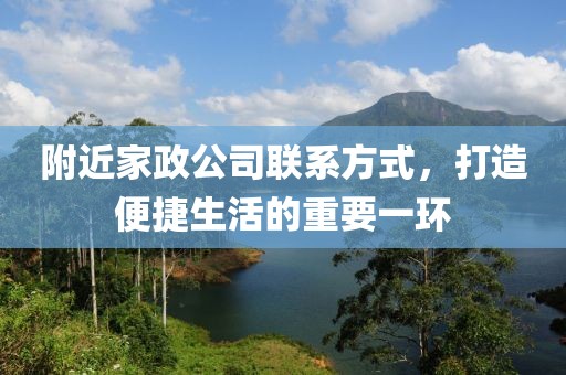 附近家政公司联系方式，打造便捷生活的重要一环