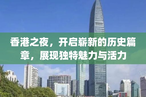 香港之夜，开启崭新的历史篇章，展现独特魅力与活力