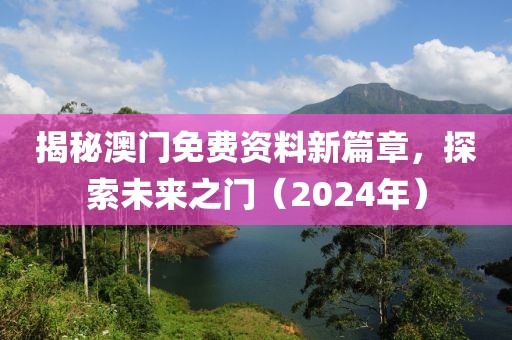 揭秘澳门免费资料新篇章，探索未来之门（2024年）