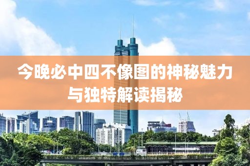 今晚必中四不像图的神秘魅力与独特解读揭秘