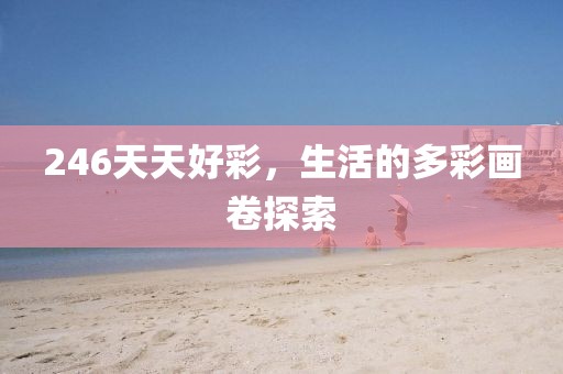 246天天好彩，生活的多彩画卷探索