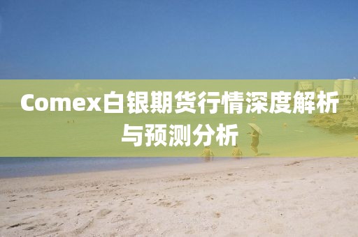 Comex白银期货行情深度解析与预测分析
