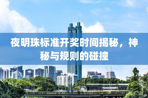 夜明珠标准开奖时间揭秘，神秘与规则的碰撞