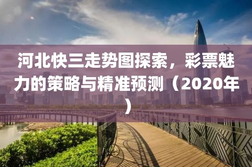 河北快三走势图探索，彩票魅力的策略与精准预测（2020年）