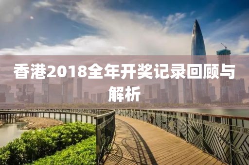 香港2018全年开奖记录回顾与解析