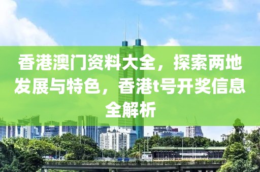 香港澳门资料大全，探索两地发展与特色，香港t号开奖信息全解析