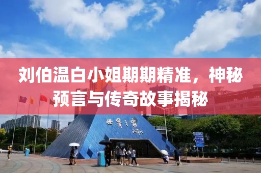 刘伯温白小姐期期精准，神秘预言与传奇故事揭秘