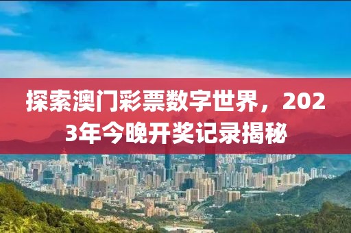 探索澳门彩票数字世界，2023年今晚开奖记录揭秘