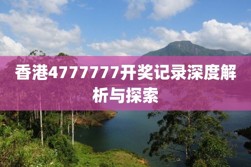 香港4777777开奖记录深度解析与探索