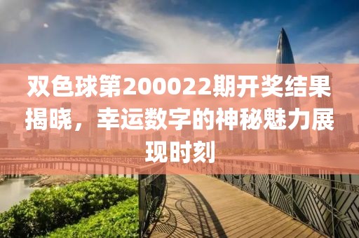 双色球第200022期开奖结果揭晓，幸运数字的神秘魅力展现时刻