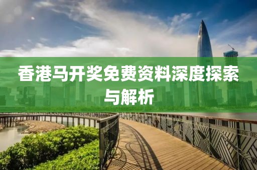 香港马开奖免费资料深度探索与解析