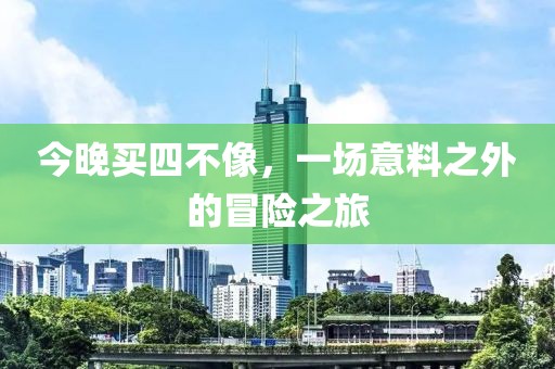 今晚买四不像，一场意料之外的冒险之旅