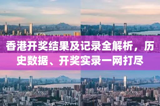 香港开奖结果及记录全解析，历史数据、开奖实录一网打尽