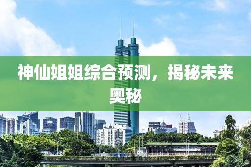 神仙姐姐综合预测，揭秘未来奥秘