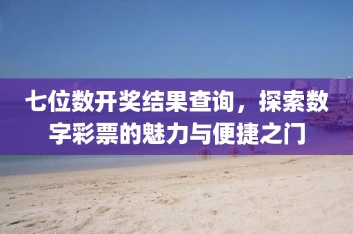 七位数开奖结果查询，探索数字彩票的魅力与便捷之门