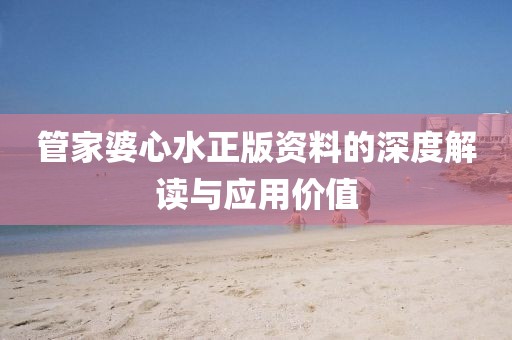 管家婆心水正版资料的深度解读与应用价值