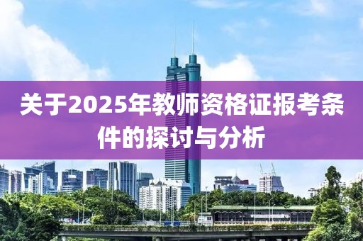 关于2025年教师资格证报考条件的探讨与分析