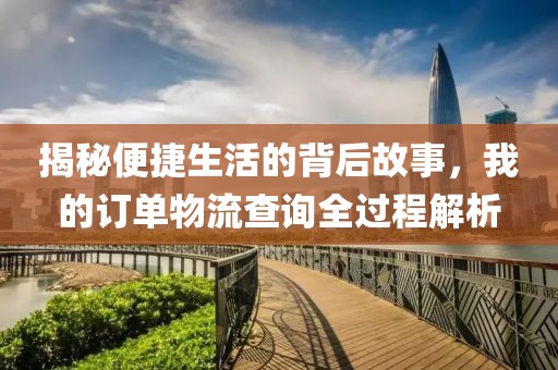 揭秘便捷生活的背后故事，我的订单物流查询全过程解析
