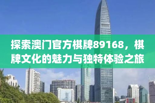 探索澳门官方棋牌89168，棋牌文化的魅力与独特体验之旅