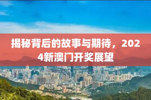 揭秘背后的故事与期待，2024新澳门开奖展望